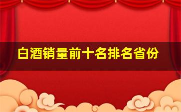 白酒销量前十名排名省份