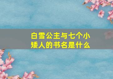 白雪公主与七个小矮人的书名是什么