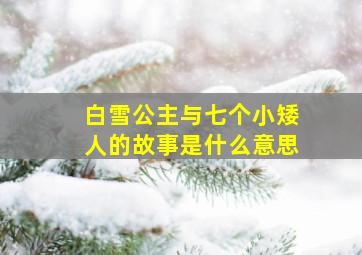 白雪公主与七个小矮人的故事是什么意思