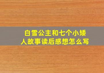 白雪公主和七个小矮人故事读后感想怎么写