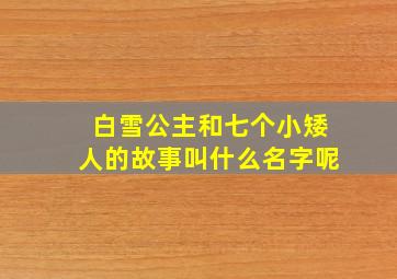 白雪公主和七个小矮人的故事叫什么名字呢