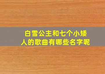 白雪公主和七个小矮人的歌曲有哪些名字呢