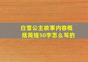 白雪公主故事内容概括简短50字怎么写的