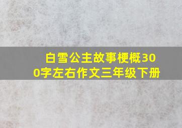 白雪公主故事梗概300字左右作文三年级下册