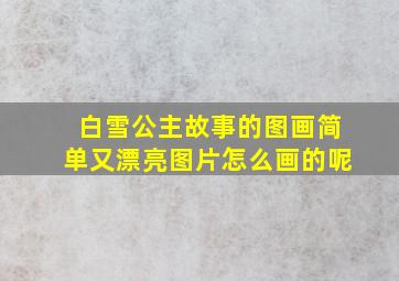 白雪公主故事的图画简单又漂亮图片怎么画的呢