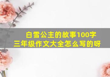 白雪公主的故事100字三年级作文大全怎么写的呀