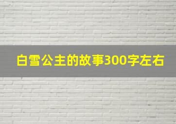 白雪公主的故事300字左右