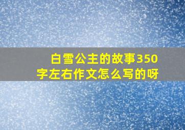 白雪公主的故事350字左右作文怎么写的呀