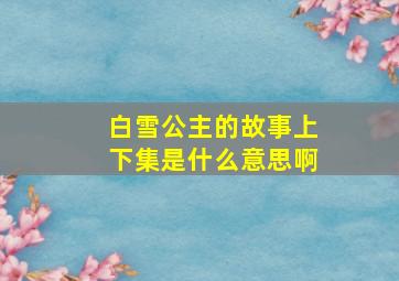 白雪公主的故事上下集是什么意思啊