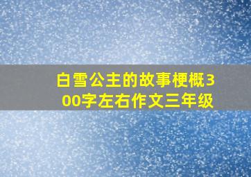 白雪公主的故事梗概300字左右作文三年级