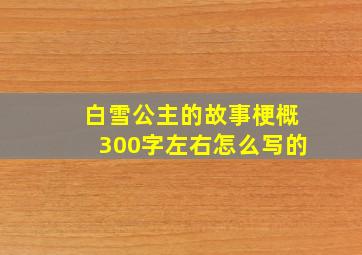 白雪公主的故事梗概300字左右怎么写的