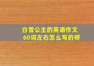 白雪公主的英语作文60词左右怎么写的呀