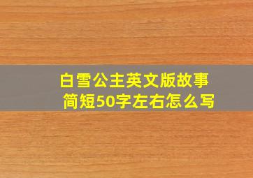 白雪公主英文版故事简短50字左右怎么写