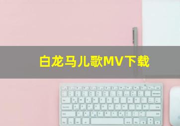 白龙马儿歌MV下载