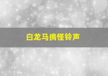 白龙马搞怪铃声