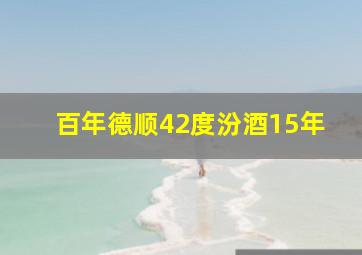 百年德顺42度汾酒15年