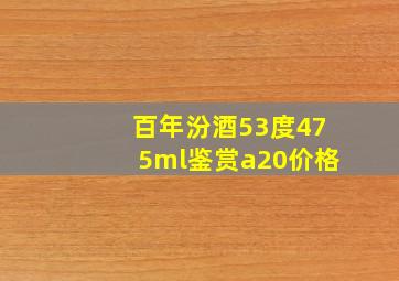 百年汾酒53度475ml鉴赏a20价格