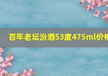 百年老坛汾酒53度475ml价格