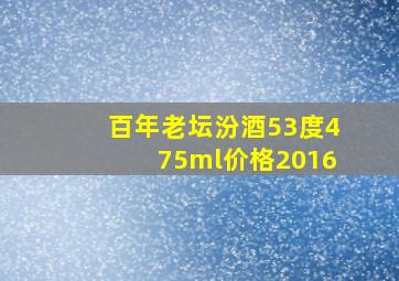 百年老坛汾酒53度475ml价格2016