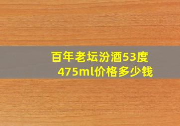 百年老坛汾酒53度475ml价格多少钱