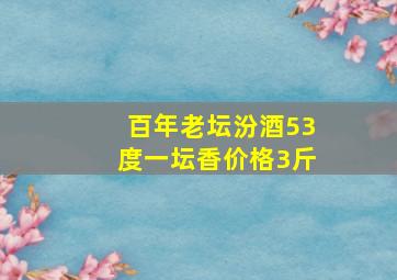 百年老坛汾酒53度一坛香价格3斤