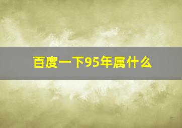 百度一下95年属什么