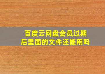 百度云网盘会员过期后里面的文件还能用吗