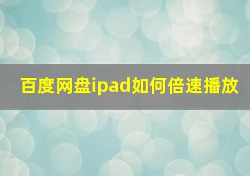 百度网盘ipad如何倍速播放