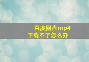 百度网盘mp4下载不了怎么办