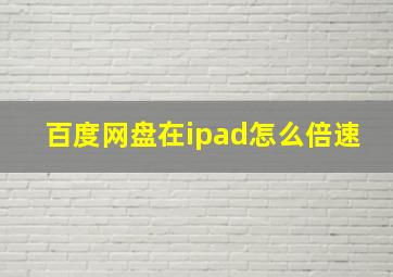 百度网盘在ipad怎么倍速