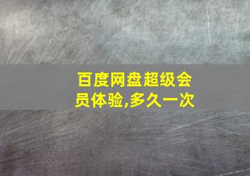 百度网盘超级会员体验,多久一次