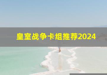 皇室战争卡组推荐2024