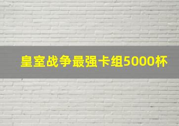 皇室战争最强卡组5000杯