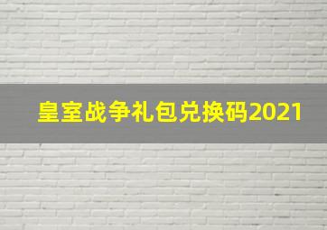 皇室战争礼包兑换码2021