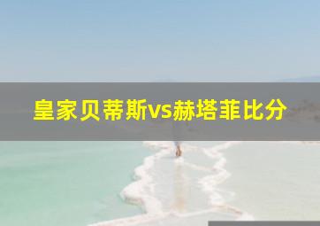 皇家贝蒂斯vs赫塔菲比分