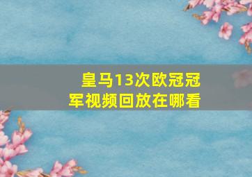 皇马13次欧冠冠军视频回放在哪看