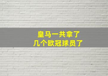 皇马一共拿了几个欧冠球员了