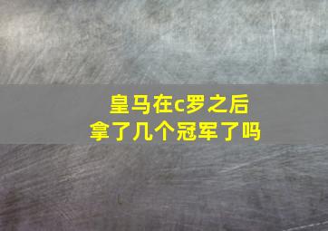 皇马在c罗之后拿了几个冠军了吗