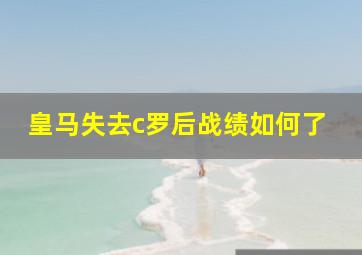 皇马失去c罗后战绩如何了