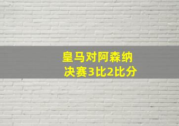 皇马对阿森纳决赛3比2比分