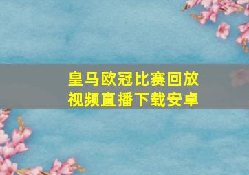 皇马欧冠比赛回放视频直播下载安卓