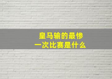 皇马输的最惨一次比赛是什么