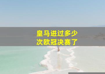 皇马进过多少次欧冠决赛了