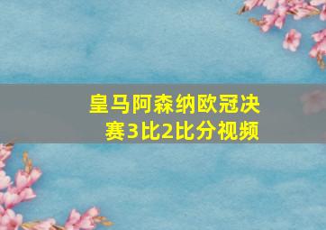 皇马阿森纳欧冠决赛3比2比分视频