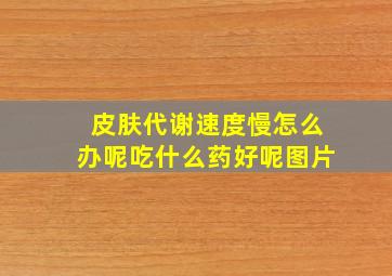 皮肤代谢速度慢怎么办呢吃什么药好呢图片