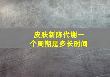 皮肤新陈代谢一个周期是多长时间