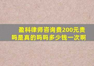 盈科律师咨询费200元贵吗是真的吗吗多少钱一次啊