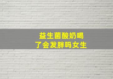 益生菌酸奶喝了会发胖吗女生