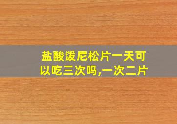 盐酸泼尼松片一天可以吃三次吗,一次二片