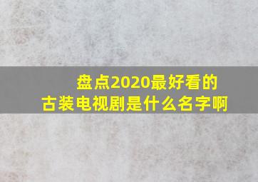 盘点2020最好看的古装电视剧是什么名字啊